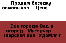 Продам беседку ,самовывоз  › Цена ­ 30 000 - Все города Сад и огород » Интерьер   . Тверская обл.,Удомля г.
